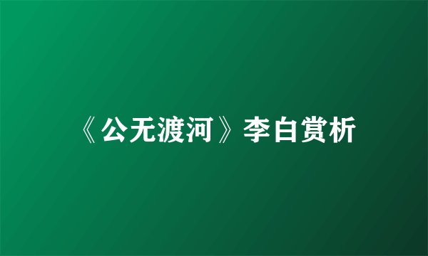 《公无渡河》李白赏析