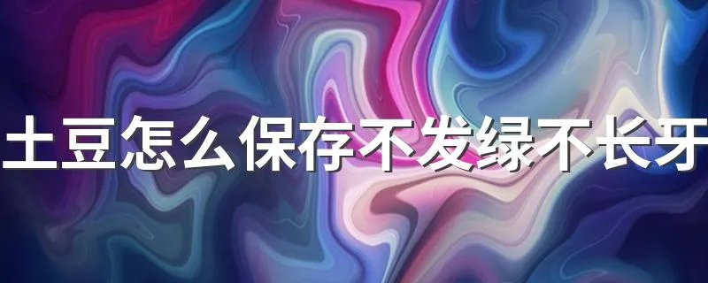 土豆怎么保存不发绿不长牙 这些保存技巧快来了解下