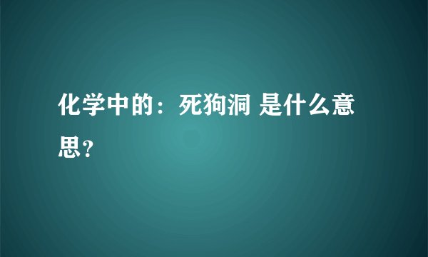 化学中的：死狗洞 是什么意思？