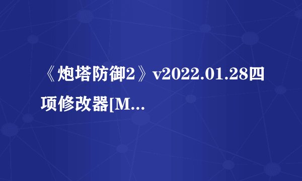 《炮塔防御2》v2022.01.28四项修改器[MrAntiFun]