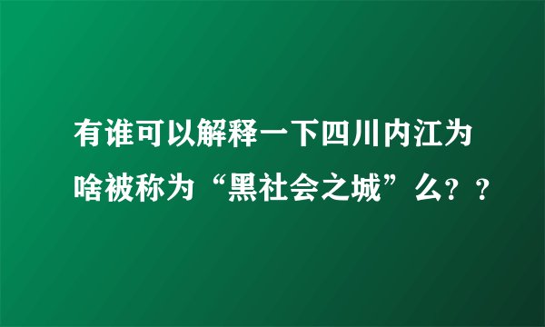 有谁可以解释一下四川内江为啥被称为“黑社会之城”么??