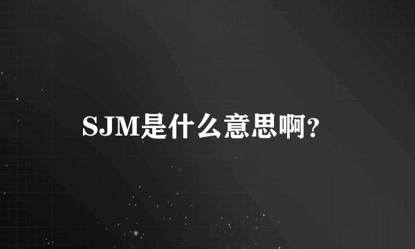 SJM是什么意思啊？
