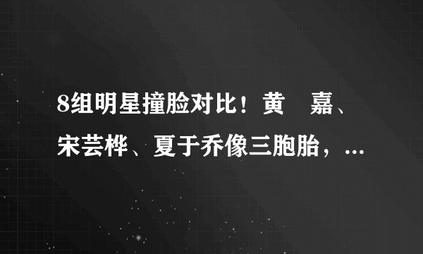 8组明星撞脸对比！黄珮嘉、宋芸桦、夏于乔像三胞胎，阮经天也撞脸