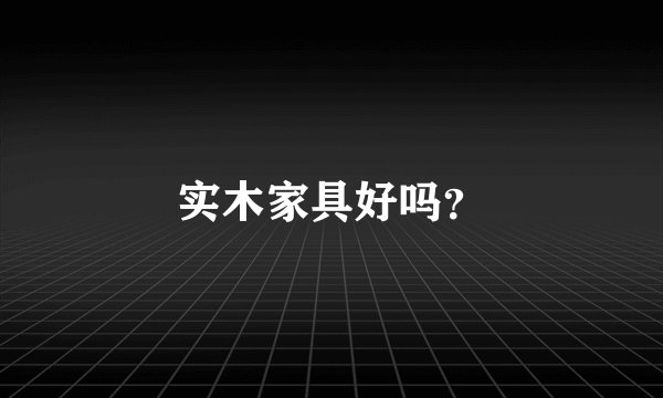 实木家具好吗？