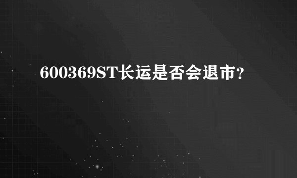 600369ST长运是否会退市？