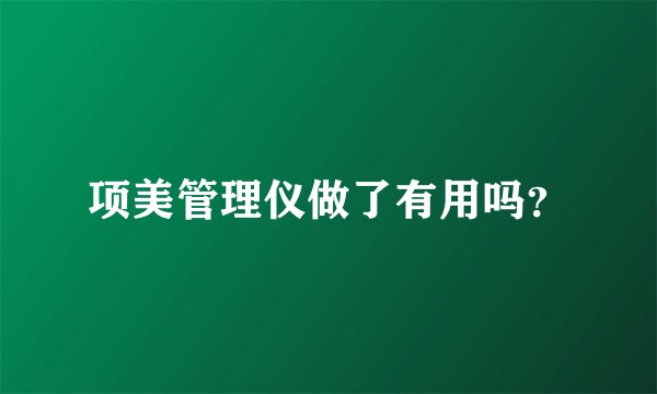 项美管理仪做了有用吗？