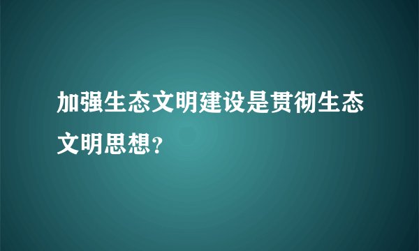 加强生态文明建设是贯彻生态文明思想？