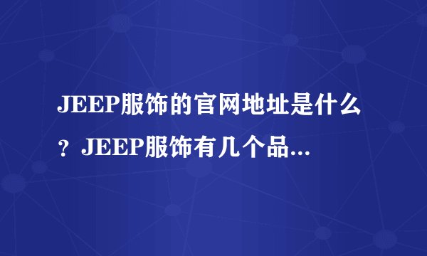 JEEP服饰的官网地址是什么？JEEP服饰有几个品牌啊？ 网上有好几种，不知道那种是真的？
