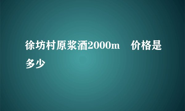 徐坊村原浆酒2000m乚价格是多少