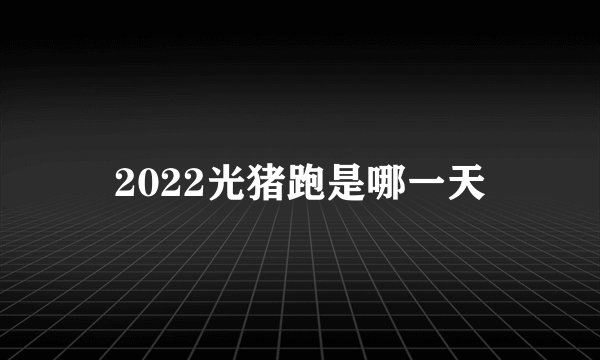 2022光猪跑是哪一天