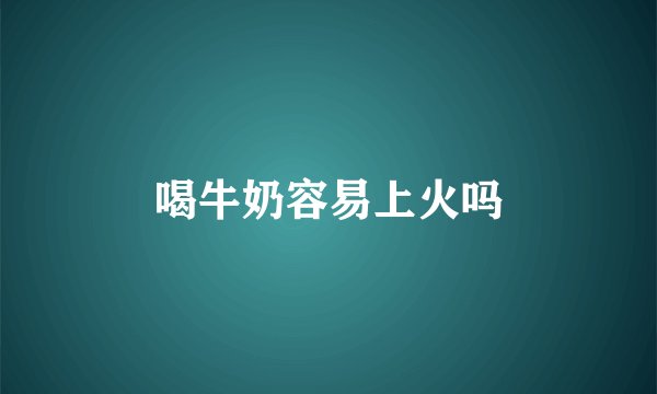 喝牛奶容易上火吗