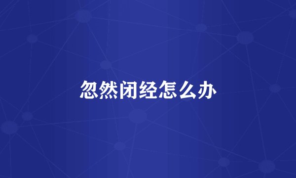 忽然闭经怎么办