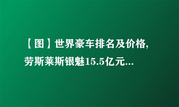 【图】世界豪车排名及价格,劳斯莱斯银魅15.5亿元位居第二