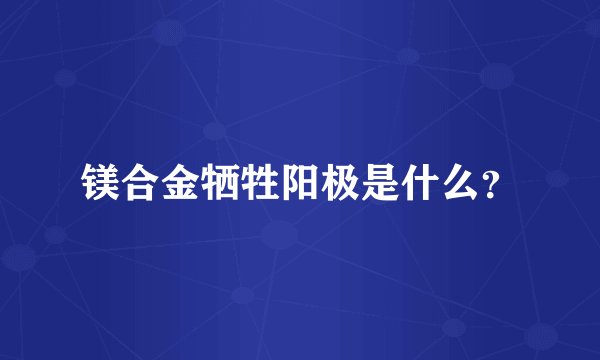 镁合金牺牲阳极是什么？