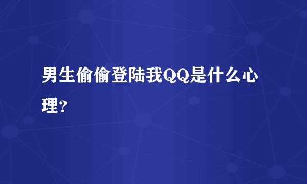 男生偷偷登陆我QQ是什么心理？