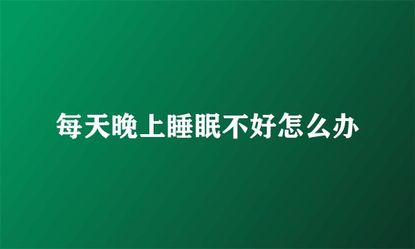 每天晚上睡眠不好怎么办