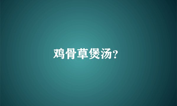 鸡骨草煲汤？