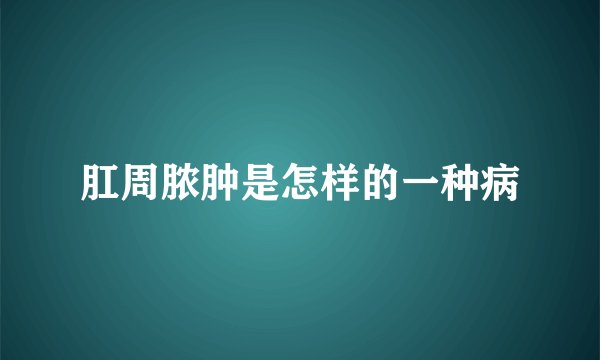 肛周脓肿是怎样的一种病