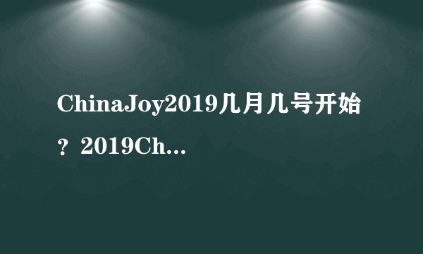 ChinaJoy2019几月几号开始？2019ChinaJoy详细举办时间