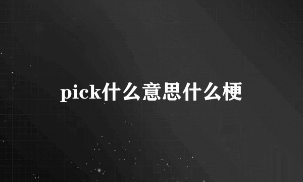 pick什么意思什么梗