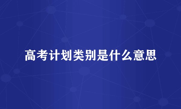 高考计划类别是什么意思