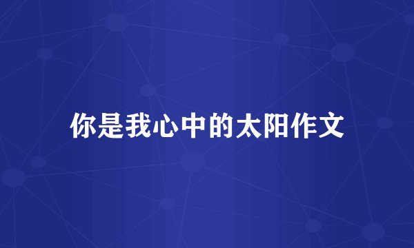 你是我心中的太阳作文
