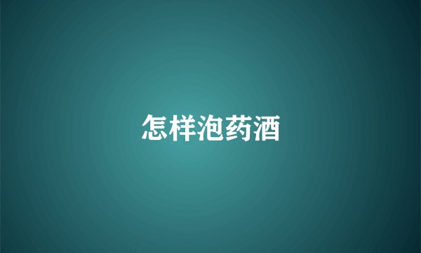 怎样泡药酒