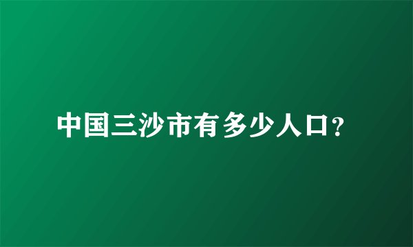 中国三沙市有多少人口？