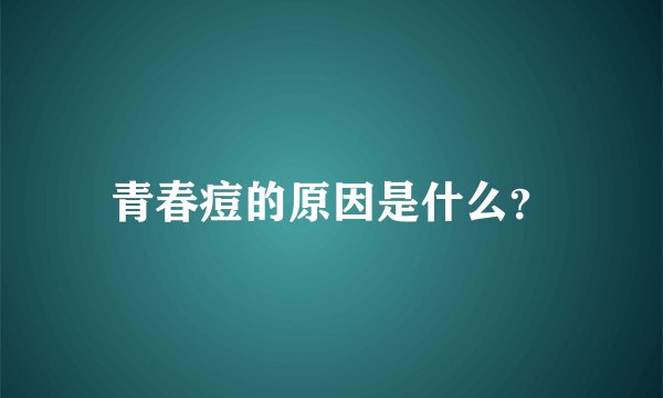 青春痘的原因是什么？