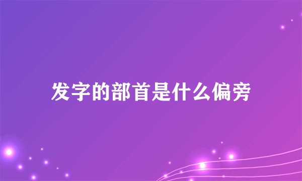 发字的部首是什么偏旁