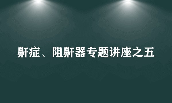 鼾症、阻鼾器专题讲座之五