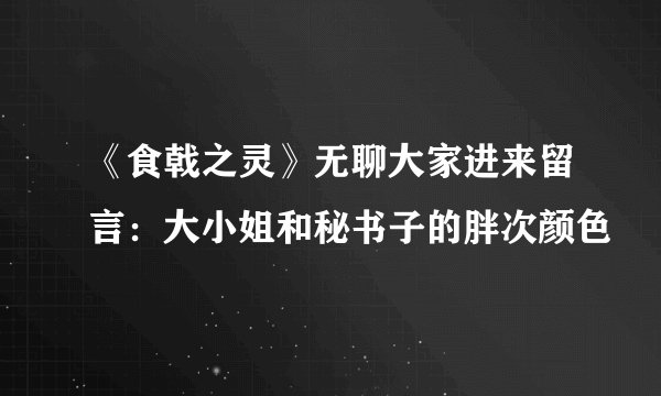 《食戟之灵》无聊大家进来留言：大小姐和秘书子的胖次颜色