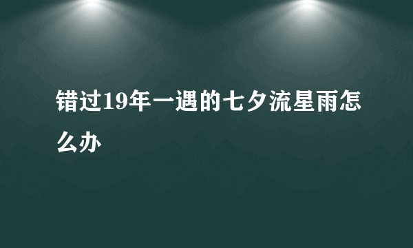 错过19年一遇的七夕流星雨怎么办