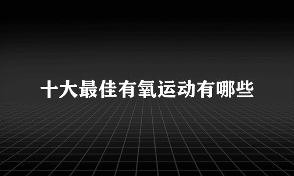 十大最佳有氧运动有哪些