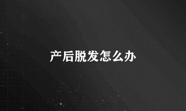 产后脱发怎么办