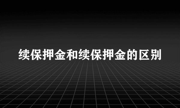 续保押金和续保押金的区别