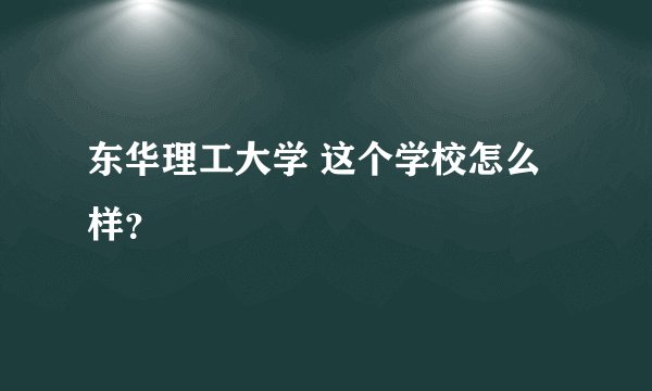 东华理工大学 这个学校怎么样?