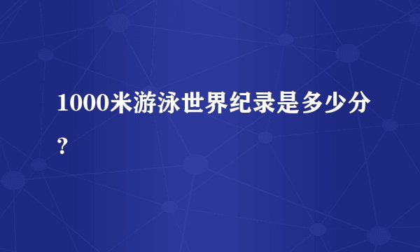 1000米游泳世界纪录是多少分？