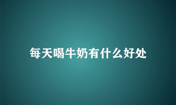 每天喝牛奶有什么好处