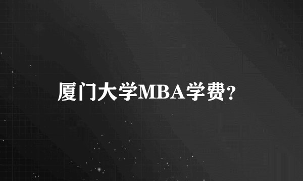 厦门大学MBA学费？