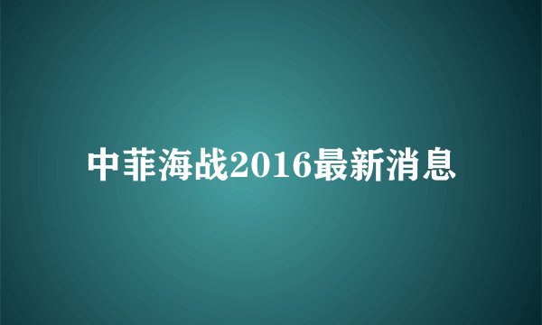 中菲海战2016最新消息