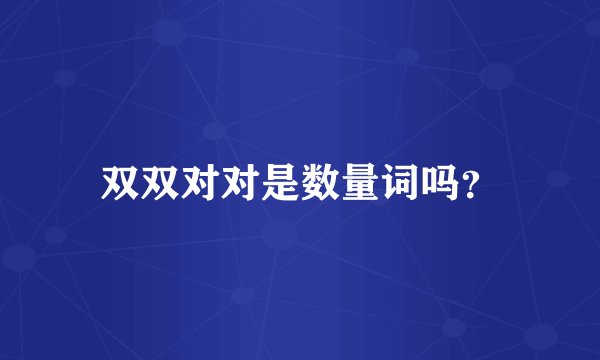 双双对对是数量词吗？