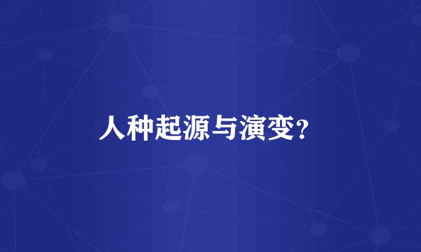 人种起源与演变?