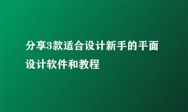 分享3款适合设计新手的平面设计软件和教程