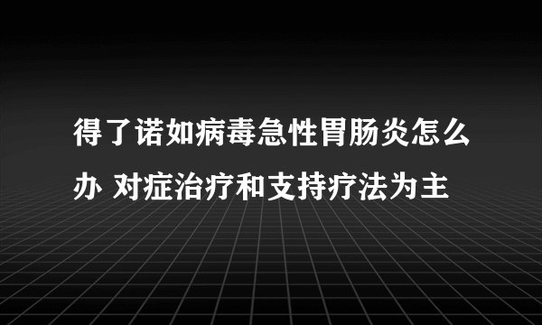 得了诺如病毒急性胃肠炎怎么办 对症治疗和支持疗法为主