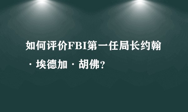 如何评价FBI第一任局长约翰·埃德加·胡佛？