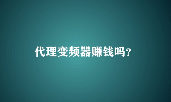 代理变频器赚钱吗？