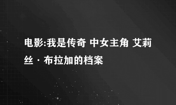 电影:我是传奇 中女主角 艾莉丝·布拉加的档案