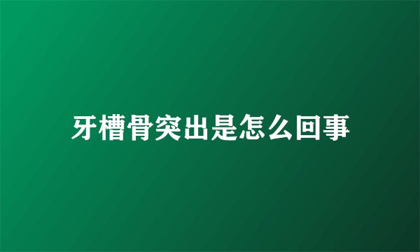 牙槽骨突出是怎么回事
