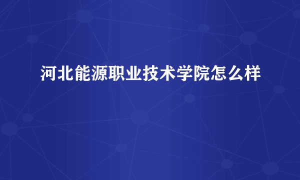 河北能源职业技术学院怎么样